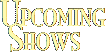 UPCOMING SHOWS